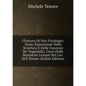 Книга (Trattato Di Fito-Fisiologia: Ossia, Esposizione Della Struttura E Delle Funzioni De' Vegetabili). Corso Delle Botaniche Lezioni Del Cav. M.E Te
Книга (Trattato Di Fito-Fisiologia: Ossia, Esposizione Della Struttura E Delle Funzioni De' Vegetabili). Corso Delle Botaniche Lezioni Del Cav. M.E Te