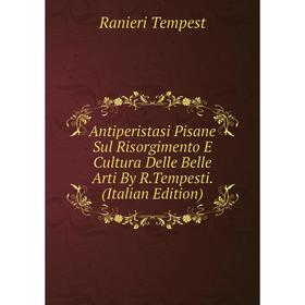 Книга Antiperistasi Pisane Sul Risorgimento E Cultura Delle Belle Arti By R.Tempesti. (Italian Edition)
Книга Antiperistasi Pisane Sul Risorgimento E Cultura Delle Belle Arti By R.Tempesti. (Italian Edition)