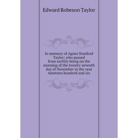 Книга In memory of Agnes Stanford Taylor; who passed from earthly being on the morning of the twenty-seventh day of November in the year nineteen hund
Книга In memory of Agnes Stanford Taylor; who passed from earthly being on the morning of the twenty-seventh day of November in the year nineteen hund
