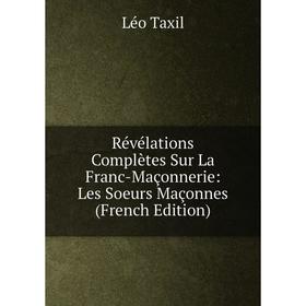 Книга Révélations Complètes Sur La Franc-Maçonnerie: Les Soeurs Maçonnes (French Edition)
Книга Révélations Complètes Sur La Franc-Maçonnerie: Les Soeurs Maçonnes (French Edition)
