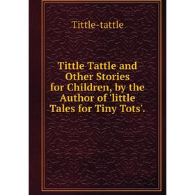 Книга Tittle Tattle and Other Stories for Children, by the Author of 'little Tales for Tiny Tots'.
Книга Tittle Tattle and Other Stories for Children, by the Author of 'little Tales for Tiny Tots'.