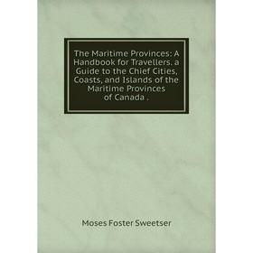 Книга The Maritime Provinces: A Handbook for Travellers. a Guide to the Chief Cities, Coasts, and Islands of the Maritime Provinces of Canada.
Книга The Maritime Provinces: A Handbook for Travellers. a Guide to the Chief Cities, Coasts, and Islands of the Maritime Provinces of Canada.