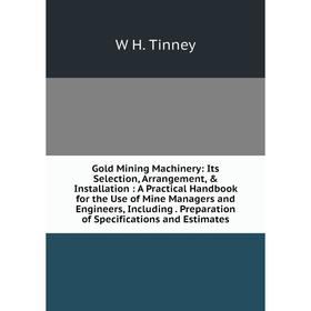 Книга Gold Mining Machinery: Its Selection, Arrangement, Installation: A Practical Handbook for the Use of Mine Managers and Engineers, Including. P
Книга Gold Mining Machinery: Its Selection, Arrangement, Installation: A Practical Handbook for the Use of Mine Managers and Engineers, Including. P