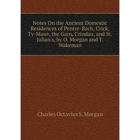 Книга Notes On the Ancient Domestic Residences of Pentre-Bach, Crick, Ty-Mawr, the Garn, Crindau, and St Julian's, by O Morgan and T Wakeman
Книга Notes On the Ancient Domestic Residences of Pentre-Bach, Crick, Ty-Mawr, the Garn, Crindau, and St Julian's, by O Morgan and T Wakeman