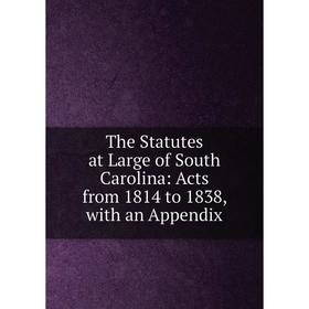 Книга The Statutes at Large of South Carolina: Acts from 1814 to 1838, with an Appendix
Книга The Statutes at Large of South Carolina: Acts from 1814 to 1838, with an Appendix