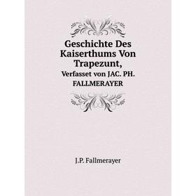 Книга Geschichte Des Kaiserthums Von Trapezunt,. Verfasset von JAC. PH. FALLMERAYER
Книга Geschichte Des Kaiserthums Von Trapezunt,. Verfasset von JAC. PH. FALLMERAYER