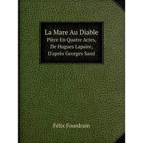 Книга La Mare Au DiablePièce En Quatre Actes, De Hugues Lapaire, D'après Georges Sand
Книга La Mare Au DiablePièce En Quatre Actes, De Hugues Lapaire, D'après Georges Sand