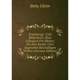 Книга Erzählungs- Und Bilderbuch: Zum Gebrauch Für Mütter, Die Ihre Kinder Gern Angenehm Beschäftigen Wollen (German Edition)
Книга Erzählungs- Und Bilderbuch: Zum Gebrauch Für Mütter, Die Ihre Kinder Gern Angenehm Beschäftigen Wollen (German Edition)