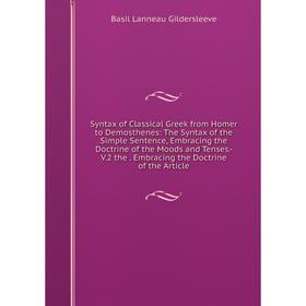 Книга Syntax of Classical Greek from Homer to Demosthenes: The Syntax of the Simple Sentence, Embracing the Doctrine of the Moods and Tenses.- V.2 the
Книга Syntax of Classical Greek from Homer to Demosthenes: The Syntax of the Simple Sentence, Embracing the Doctrine of the Moods and Tenses.- V.2 the
