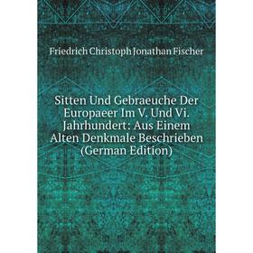 Книга Sitten Und Gebraeuche Der Europaeer Im V. Und Vi. Jahrhundert: Aus Einem Alten Denkmale Beschrieben (German Edition)
Книга Sitten Und Gebraeuche Der Europaeer Im V. Und Vi. Jahrhundert: Aus Einem Alten Denkmale Beschrieben (German Edition)