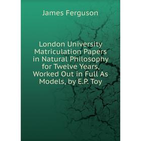 Книга London University Matriculation Papers in Natural Philosophy for Twelve Years, Worked Out in Full As Models, by EP Toy
Книга London University Matriculation Papers in Natural Philosophy for Twelve Years, Worked Out in Full As Models, by EP Toy