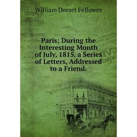 Книга Paris; During the Interesting Month of July, 1815 a Series of Letters, Addressed to a Friend
Книга Paris; During the Interesting Month of July, 1815 a Series of Letters, Addressed to a Friend