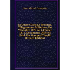 Книга La Guerre Dans La Province, Télégrammes Militaires, Du 9 Octobre 1870 Au 6 Février 1871. Documents Officiels Publ. Par Georges D'heylli
Книга La Guerre Dans La Province, Télégrammes Militaires, Du 9 Octobre 1870 Au 6 Février 1871. Documents Officiels Publ. Par Georges D'heylli