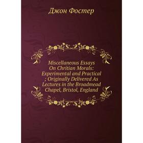 Книга Miscellaneous Essays On Chritian Morals: Experimental and Practical; Originally Delivered As Lectures in the Broadmead Chapel, Bristol, England
Книга Miscellaneous Essays On Chritian Morals: Experimental and Practical; Originally Delivered As Lectures in the Broadmead Chapel, Bristol, England