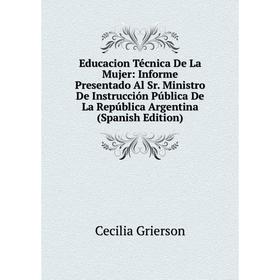 Книга Educacion Técnica De La Mujer: Informe Presentado Al Sr. Ministro De Instrucción Pública De La República Argentina (Spanish Edition)
Книга Educacion Técnica De La Mujer: Informe Presentado Al Sr. Ministro De Instrucción Pública De La República Argentina (Spanish Edition)