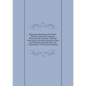 Книга Mémoires Historiques De Marie-thérèse-louise De Carignan, Princesse De Lamballe: Une Des Principales Victimes Immolées Dans Les Horribles Journé
Книга Mémoires Historiques De Marie-thérèse-louise De Carignan, Princesse De Lamballe: Une Des Principales Victimes Immolées Dans Les Horribles Journé