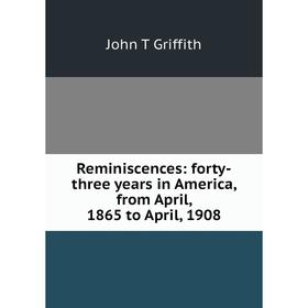 Книга Reminiscences: forty-three years in America, from April, 1865 to April, 1908
Книга Reminiscences: forty-three years in America, from April, 1865 to April, 1908