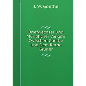 Книга Briefwechsel Und Mündlicher Verkehr Zwischen Goethe Und Dem Rathe Grüner
Книга Briefwechsel Und Mündlicher Verkehr Zwischen Goethe Und Dem Rathe Grüner