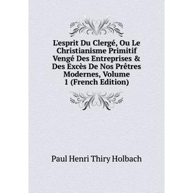 Книга L'esprit Du Clergé, Ou Le Christianisme Primitif Vengé Des Entreprises Des Excès De Nos Prêtres Modernes, Volume 1
Книга L'esprit Du Clergé, Ou Le Christianisme Primitif Vengé Des Entreprises Des Excès De Nos Prêtres Modernes, Volume 1