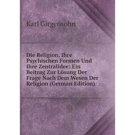 Книга Die Religion, Ihre Psychischen Formen Und Ihre Zentralidee: Ein Beitrag Zur Lösung Der Frage Nach Dem Wesen Der Religion (German Edition)
Книга Die Religion, Ihre Psychischen Formen Und Ihre Zentralidee: Ein Beitrag Zur Lösung Der Frage Nach Dem Wesen Der Religion (German Edition)