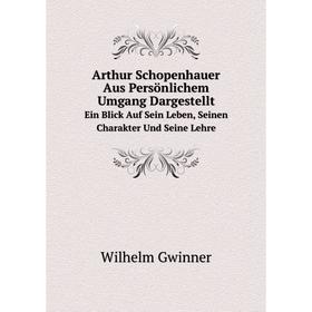 Книга Arthur Schopenhauer Aus Persönlichem Umgang Dargestellt. Ein Blick Auf Sein Leben, Seinen Charakter Und Seine Lehre
Книга Arthur Schopenhauer Aus Persönlichem Umgang Dargestellt. Ein Blick Auf Sein Leben, Seinen Charakter Und Seine Lehre