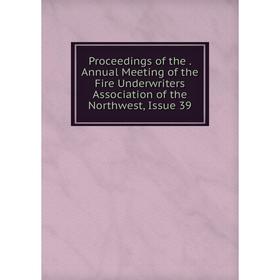Книга Proceedings of the. Annual Meeting of the Fire Underwriters Association of the Northwest, Issue 39
Книга Proceedings of the. Annual Meeting of the Fire Underwriters Association of the Northwest, Issue 39