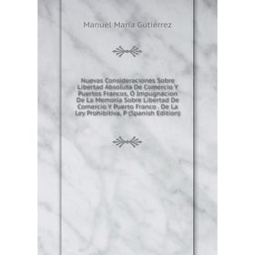 Книга Nuevas Consideraciones Sobre Libertad Absoluta De Comercio Y Puertos Francos, Ó Impugnacion De La Memoria Sobre Libertad De Comercio Y Puerto Fr
Книга Nuevas Consideraciones Sobre Libertad Absoluta De Comercio Y Puertos Francos, Ó Impugnacion De La Memoria Sobre Libertad De Comercio Y Puerto Fr