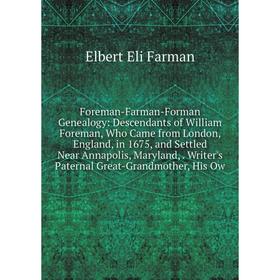 Книга Foreman-Farman-Forman Genealogy: Descendants of William Foreman, Who Came from London, England, in 1675 and Settled Near Annapolis, Maryland, Wr
Книга Foreman-Farman-Forman Genealogy: Descendants of William Foreman, Who Came from London, England, in 1675 and Settled Near Annapolis, Maryland, Wr