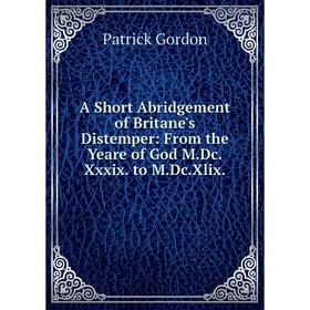 Книга A Short Abridgement of Britane's Distemper: From the Yeare of God M.Dc.Xxxix. to M.Dc.Xlix
Книга A Short Abridgement of Britane's Distemper: From the Yeare of God M.Dc.Xxxix. to M.Dc.Xlix