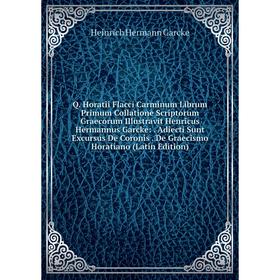 Книга Q. Horatii Flacci Carminum Librum Primum Collatione Scriptorum Graecorum Illustravit Henricus Hermannus Garcke:. Adiecti Sunt Excursus De Coroni
Книга Q. Horatii Flacci Carminum Librum Primum Collatione Scriptorum Graecorum Illustravit Henricus Hermannus Garcke:. Adiecti Sunt Excursus De Coroni