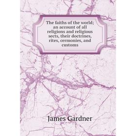 Книга The faiths of the world; an account of all religions and religious sects, their doctrines, rites, cermonies, and customs
Книга The faiths of the world; an account of all religions and religious sects, their doctrines, rites, cermonies, and customs