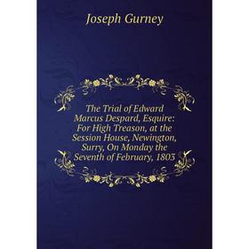 Книга The Trial of Edward Marcus Despard, Esquire: For High Treason, at the Session House, Newington, Surry, On Monday the Seventh of February, 1803
Книга The Trial of Edward Marcus Despard, Esquire: For High Treason, at the Session House, Newington, Surry, On Monday the Seventh of February, 1803