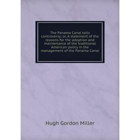 Книга The Panama Canal tolls controversy; or, A statement of the reasons for the adoption and maintenance of the traditional American policy in the ma
Книга The Panama Canal tolls controversy; or, A statement of the reasons for the adoption and maintenance of the traditional American policy in the ma