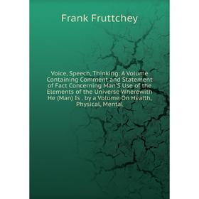 Книга Voice, Speech, Thinking: A Volume Containing Comment and Statement of Fact Concerning Man'S Use of the Elements of the Universe Wherewith He (Ma
Книга Voice, Speech, Thinking: A Volume Containing Comment and Statement of Fact Concerning Man'S Use of the Elements of the Universe Wherewith He (Ma