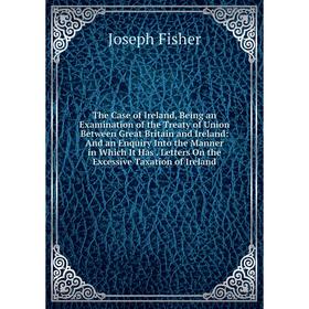 Книга The Case of Ireland, Being an Examination of the Treaty of Union Between Great Britain and Ireland: And an Enquiry Into the Manner in Which It H
Книга The Case of Ireland, Being an Examination of the Treaty of Union Between Great Britain and Ireland: And an Enquiry Into the Manner in Which It H