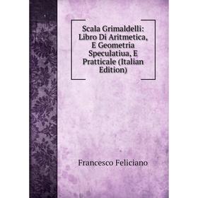 Книга Scala Grimaldelli: Libro Di Aritmetica, E Geometria Speculatiua, E Pratticale (Italian Edition)
Книга Scala Grimaldelli: Libro Di Aritmetica, E Geometria Speculatiua, E Pratticale (Italian Edition)