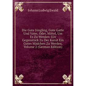 Книга Die Gute Jüngling, Gute Gatte Und Vater, Oder, Mittel, Um Es Zu Werden: Ein Gegenstück Zu Der Kunst Ein Gutes Mädchen Zu Werden, Volume 2 (Germa
Книга Die Gute Jüngling, Gute Gatte Und Vater, Oder, Mittel, Um Es Zu Werden: Ein Gegenstück Zu Der Kunst Ein Gutes Mädchen Zu Werden, Volume 2 (Germa