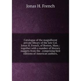 Книга Catalogue of the magnificent private library of the late Col. Jonas H. French, of Boston, Mass.: together with a number of literary nuggets from
Книга Catalogue of the magnificent private library of the late Col. Jonas H. French, of Boston, Mass.: together with a number of literary nuggets from