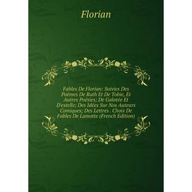 Книга Fables De Florian: Suivies Des Poëmes De Ruth Et De Tobie, Et Autres Poésies; De Galatée Et D'estelle; Des Idées Sur Nos Auteurs Comiques; Des L
Книга Fables De Florian: Suivies Des Poëmes De Ruth Et De Tobie, Et Autres Poésies; De Galatée Et D'estelle; Des Idées Sur Nos Auteurs Comiques; Des L