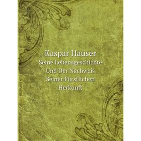 Книга Kaspar HauserSeine LebensGeschichte Und Der Nachweis Seiner Fürstlichen Herkunft
Книга Kaspar HauserSeine LebensGeschichte Und Der Nachweis Seiner Fürstlichen Herkunft