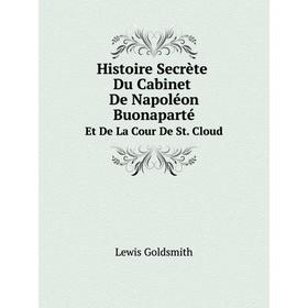 Книга Histoire Secrète Du Cabinet De Napoléon Buonaparté. Et De La Cour De St. Cloud
Книга Histoire Secrète Du Cabinet De Napoléon Buonaparté. Et De La Cour De St. Cloud