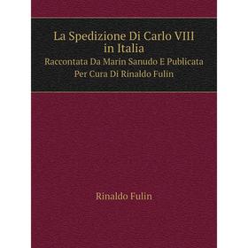 Книга La Spedizione Di Carlo VIII in ItaliaRaccontata Da Marin Sanudo E Publicata Per Cura Di Rinaldo Fulin
Книга La Spedizione Di Carlo VIII in ItaliaRaccontata Da Marin Sanudo E Publicata Per Cura Di Rinaldo Fulin