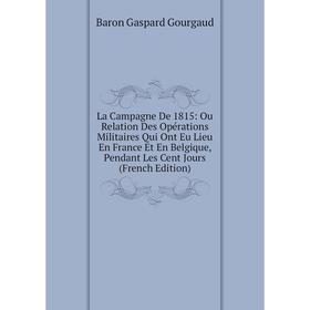 Книга La Campagne De 1815: Ou Relation Des Opérations Militaires Qui Ont Eu Lieu En France Et En Belgique, Pendant Les Cent Jours
Книга La Campagne De 1815: Ou Relation Des Opérations Militaires Qui Ont Eu Lieu En France Et En Belgique, Pendant Les Cent Jours