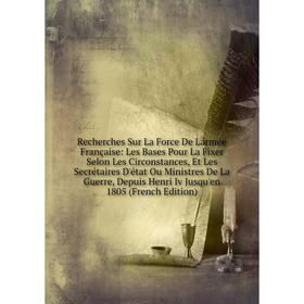Книга Recherches Sur La Force De Lármée Française: Les Bases Pour La Fixer Selon Les Circonstances, Et Les Secrétaires D'état Ou Ministres De La Guerr
Книга Recherches Sur La Force De Lármée Française: Les Bases Pour La Fixer Selon Les Circonstances, Et Les Secrétaires D'état Ou Ministres De La Guerr