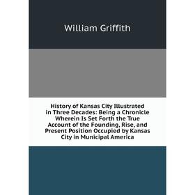 Книга History of Kansas City Illustrated in Three Decades: Being a Chronicle Wherein Is Set Forth the True Account of the Founding, Rise, and Present
Книга History of Kansas City Illustrated in Three Decades: Being a Chronicle Wherein Is Set Forth the True Account of the Founding, Rise, and Present