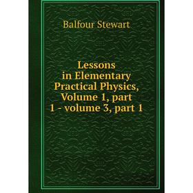 Книга Lessons in Elementary Practical Physics, Volume 1, part 1 — volume 3, part 1
Книга Lessons in Elementary Practical Physics, Volume 1, part 1 — volume 3, part 1