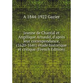 Книга Jeanne de Chantal et Angélique Arnauld, d'après leur correspondance, (1620-1641) étude historique et critique