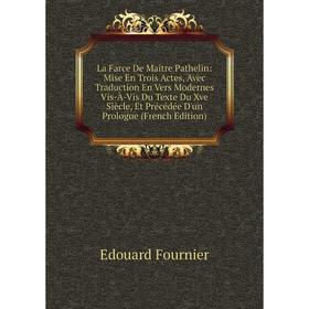Книга La Farce De Maître Pathelin: Mise En Trois Actes, Avec Traduction En Vers Modernes Vis-À-Vis Du Texte Du Xve Siècle, Et Précédée D'un Prologue
Книга La Farce De Maître Pathelin: Mise En Trois Actes, Avec Traduction En Vers Modernes Vis-À-Vis Du Texte Du Xve Siècle, Et Précédée D'un Prologue