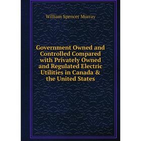 Книга Government Owned and Controlled Compared with Privately Owned and Regulated Electric Utilities in Canada the United States
Книга Government Owned and Controlled Compared with Privately Owned and Regulated Electric Utilities in Canada the United States