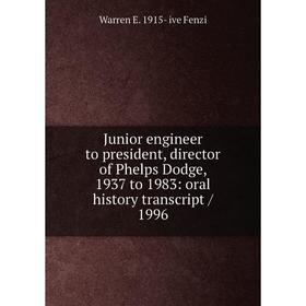 Книга Junior engineer to president, director of Phelps Dodge, 1937 to 1983: oral history transcript / 1996